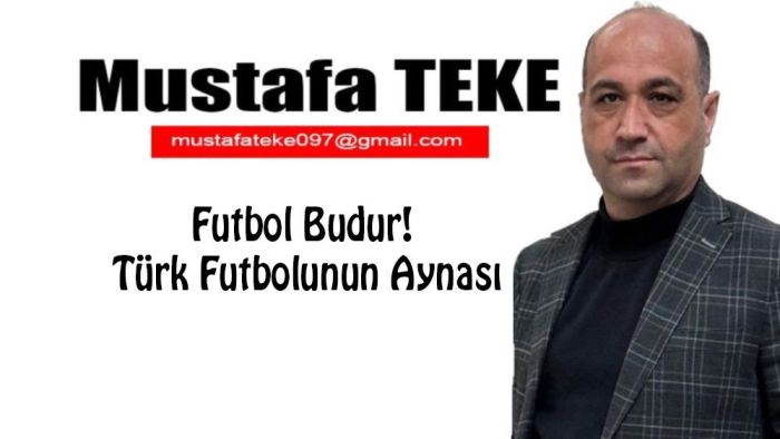 Mustafa Teke Yazdı.. Futbol Budur! Türk Futbolunun Aynası